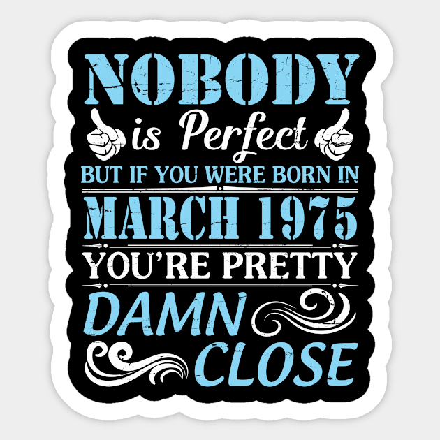 Nobody Is Perfect But If You Were Born In March 1975 You're Pretty Damn Close Sticker by bakhanh123